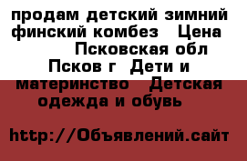 продам детский зимний финский комбез › Цена ­ 1 500 - Псковская обл., Псков г. Дети и материнство » Детская одежда и обувь   